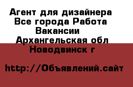 Агент для дизайнера - Все города Работа » Вакансии   . Архангельская обл.,Новодвинск г.
